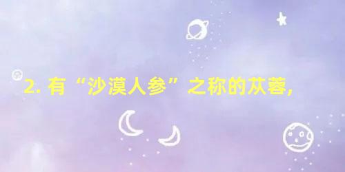 2. 有“沙漠人参”之称的苁蓉,寄生在哪种植物根部